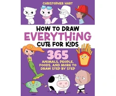 KNYGA Hart Christopher How to Draw Everything Cute for Kids: 365 Animals, Foods, People, and More to Draw Step by Step!