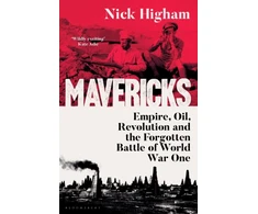 KNYGA Higham Nick Mavericks: Empire, Oil, Revolution and the Forgotten Battle of World War One