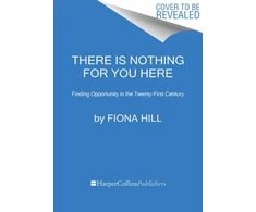 KNYGA Hill, Fiona There Is Nothing for You Here: Finding Opportunity in the Twenty-First Century