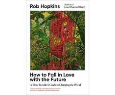 KNYGA Hopkins Rob How to Fall in Love with the Future: A Time Traveller’s Guide to Changing the World