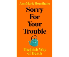 KNYGA Hourihane, Ann Marie Sorry for Your Trouble: The Irish Way of Death