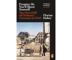 KNYGA Florian Huber Huber Florian Promise Me You'll Shoot Yourself: The Downfall of Ordinary Germans, 1945