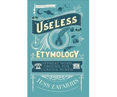 KNYGA Jess Zafarris Useless Etymology, Offbeat Word Origins for Curious Minds