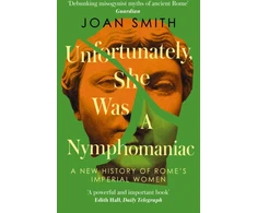 KNYGA Joan Smith Unfortunately, She was a Nymphomaniac, A New History of Rome's Imperial Women