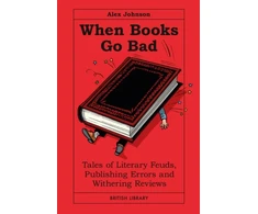 KNYGA Johnson Alex When Books Go Bad: Tales of Literary Feuds, Publishing Errors and Withering Reviews