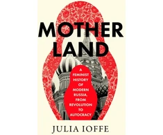 KNYGA Julia Ioffe Motherland, A Feminist History of Modern Russia, from Revolution to Autocracy