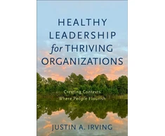KNYGA Justin A Irving Healthy Leadership for Thriving Organizations – Creating Contexts Where People Flourish