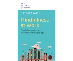 KNYGA K, Kathirasan, PhD Mindfulness at Work: Redefining Success and Leadership in the Digital Age
