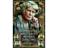 KNYGA Kathryn Atherton Mary Neal and the Suffragettes Who Saved Morris Dancing