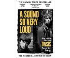KNYGA Kessler, Ted; MacBain, Hamish A Sound So Very Loud: The Inside Story of Oasis And All Their Songs