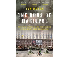 KNYGA Mutch Tom Dogs of Mariupol: Russia's Invasion and the Forging of Ukraine's Iron Generation