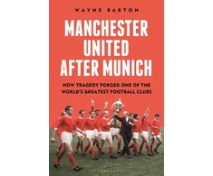 KNYGA Wayne Barton Manchester United After Munich, How Tragedy Forged One of the World’s Greatest Football Clubs