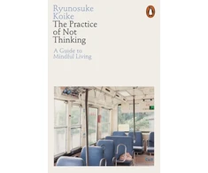 KNYGA Koike, Ryunosuke Practice of Not Thinking: A Guide to Mindful Living