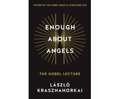 KNYGA Krasznahorkai Laszlo Enough About Angels: The Nobel Lecture