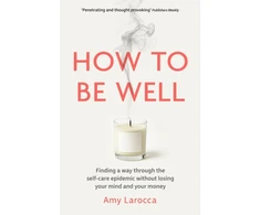 KNYGA Larocca Amy How to Be Well: Finding a way through the healthcare epidemic without losing your mind or your money