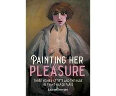 KNYGA Lauren Jimerson Painting Her Pleasure, Three Women Artists and the Nude in Avant-Garde Paris