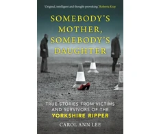KNYGA Lee, Carol Ann Somebody's Mother, Somebody's Daughter: True Stories from Victims and Survivors of the Yorkshire Ripper