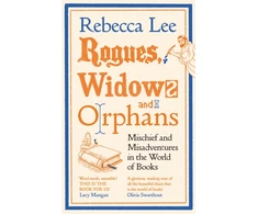KNYGA Lee, Rebecca Rogues, Widows and Orphans: Mischief and Misadventures in the World of Books