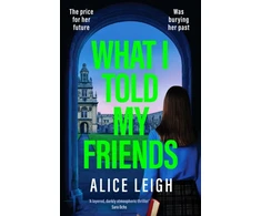 KNYGA Leigh, Alice What I Told My Friends: An unmissable, gripping dark academia novel perfect for fans of When We Were Silent and The Four