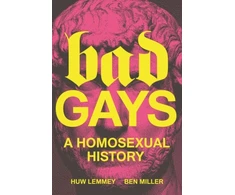 KNYGA Lemmey, Huw; Miller, Ben Bad Gays: A Homosexual History