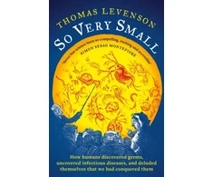 KNYGA Levenson Thomas So Very Small: How humans discovered germs, uncovered infectious diseases, and deluded themselves that we had conquered them