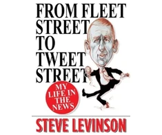 KNYGA Levinson, Steve From Fleet Street to Tweet Street: My Life in the News