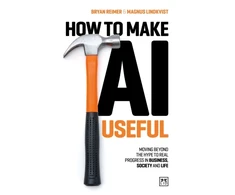 KNYGA Lindkvist, Magnus; Reimer, Bryan How to Make AI Useful: Moving beyond the hype ?to real progress in business, society and life