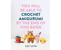 KNYGA Lyth, Fay You Will Be Able to Crochet Amigurumi by the End of This Book: 15 Cute and Easy Crochet Characters