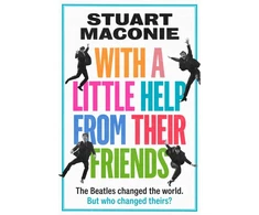 KNYGA Maconie, Stuart WITH A LITTLE HELP FROM THEIR FRIENDS: The Beatles Changed the World. but Who Changed Theirs?