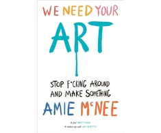 KNYGA Mcnee, Amie We Need Your Art: Stop F*cking Around and Make Something