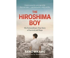 KNYGA Mikamo, Akiko; Mikamo, Shinji The Hiroshima Boy: His Heartbreaking True Story of Survival and Hope