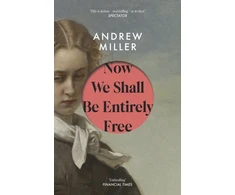 KNYGA Miller, Andrew Now We Shall Be Entirely Free: One of The Times' Best Novels of the 21st Century