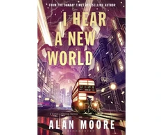 KNYGA Moore, Alan I Hear A New World: The Brand New Fantastical Historical Novel from Icon Alan Moore