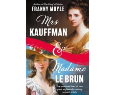 KNYGA Moyle Franny Mrs Kauffman and Madame Le Brun, The Extraordinary Entwined Lives of Two Eighteenth-Century Painters