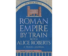 KNYGA Nally, James Roman Empire by Train with Alice Roberts: A Travel Journal