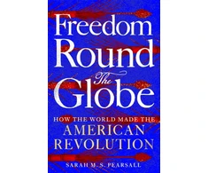 KNYGA Pearsall, Sarah M. S. Freedom Round the Globe: How the World Made the American Revolution