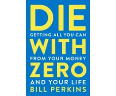 KNYGA Perkins Bill Die With Zero: Getting All You Can from Your Money and Your Life