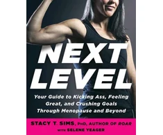 KNYGA PhD, Stacy T. Sims,; Yeager, Selene Next Level: Your Guide to Kicking Ass, Feeling Great, and Crushing Goals Through Menopause and Beyond