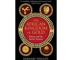 KNYGA Phillips Barnaby African Kingdom of Gold: Britain and the Asante Treasure