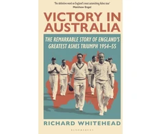KNYGA Richard Whitehead Victory in Australia, The Remarkable Story of England's Greatest Ashes Triumph 1954-55