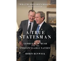 KNYGA Robin Renwick True Statesman, George H. W. Bush and the 'Indispensable Nation'