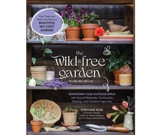 KNYGA Rose Stephanie Wild &amp; Free Garden: Transform Your Outdoor Space with Found Materials, Community Sharing, and Creative Ingenuity