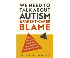 KNYGA Running Alice We Need to Talk About Autism and Parent-Carer Blame: How and why parents face blame, and what we can all do about it
