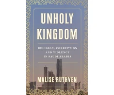 KNYGA Ruthven, Malise Unholy Kingdom: Religion, Corruption and Violence in Saudi Arabia