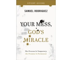 KNYGA Samuel Rodriguez Your Mess, God`s Miracle Study Guide – The Process Is Temporary, the Promise Is Permanent