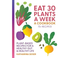 KNYGA Seiser Katharina Eat 30 Plants a Week: A Cookbook: Plant-Based Recipes for a Healthy Gut &amp; Healthy Life - 75+ Recipes!