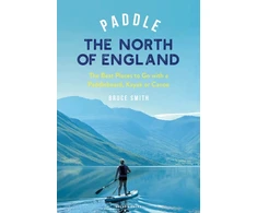 KNYGA Smith, Bruce Paddle the North of England: The Best Places to Go with a Paddleboard, Kayak or Canoe