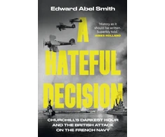 KNYGA Smith, Edward Abel Hateful Decision: Churchill's Darkest Hour and the British Attack on the French Navy