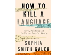 KNYGA Smith Galer, Sophia How to Kill a Language: Power, Resistance and the Race to Save Our Words