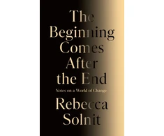KNYGA Solnit, Rebecca Beginning Comes After the End: Notes on a World of Change